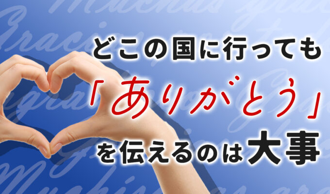 どこの国に行っても、「ありがとう」を伝えるのは大事